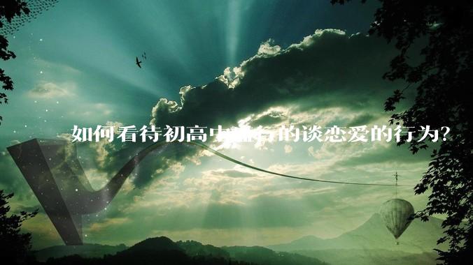 如何看待初高中盛行的谈恋爱的行为？