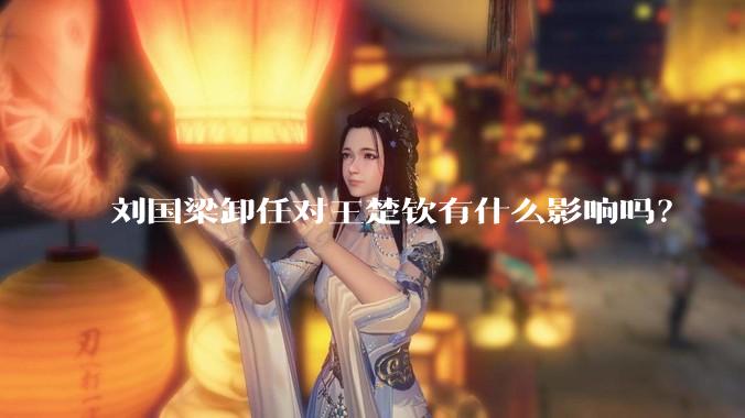 刘国梁卸任对王楚钦有什么影响吗？
