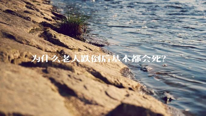 为什么老人跌倒后基本都会死？