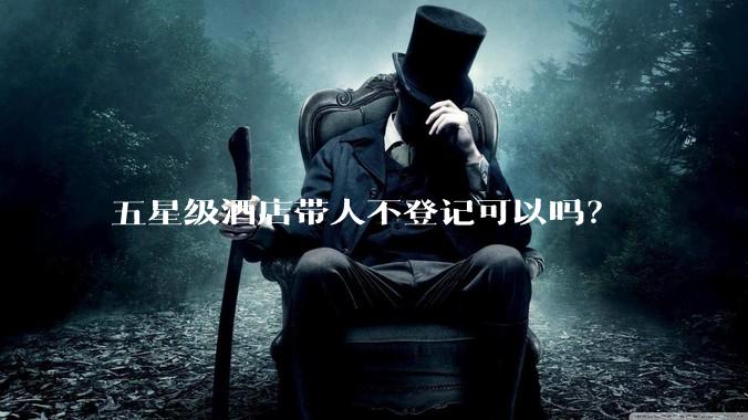 五星级酒店带人不登记可以吗？