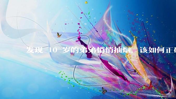发现 10 岁的弟弟悄悄抽烟，该如何正确引导？