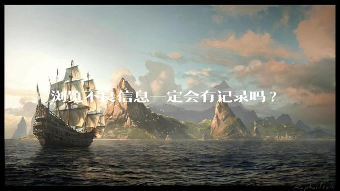 浏览不良信息一定会有记录吗?