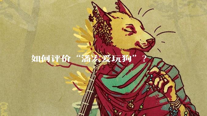 如何评价“潘宏爱玩狗”？