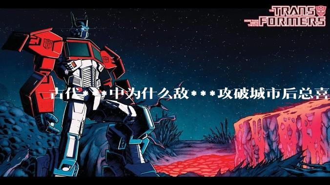 古代***中为什么敌***攻破城市后总喜欢大肆***妇女？