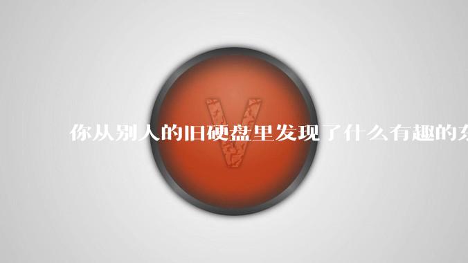 你从别人的旧硬盘里发现了什么有趣的东西？