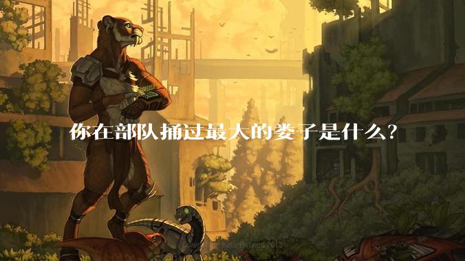 你在部队捅过最大的娄子是什么？