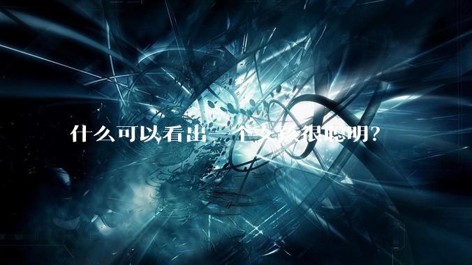 什么可以看出一个女孩很聪明？