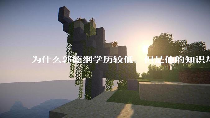 为什么郭德纲学历较低，但是他的知识却那么丰富？