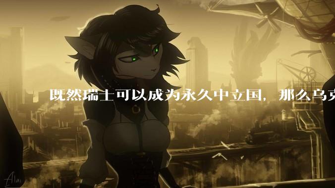 既然瑞士可以成为永久中立国，那么乌克兰为什么不可以？