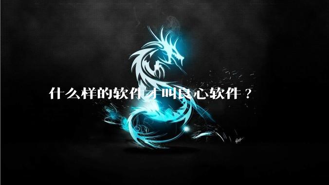什么样的软件才叫良心软件?