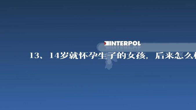 13、14岁就怀孕生子的女孩，后来怎么样了？