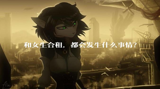 和女生合租，都会发生什么事情？