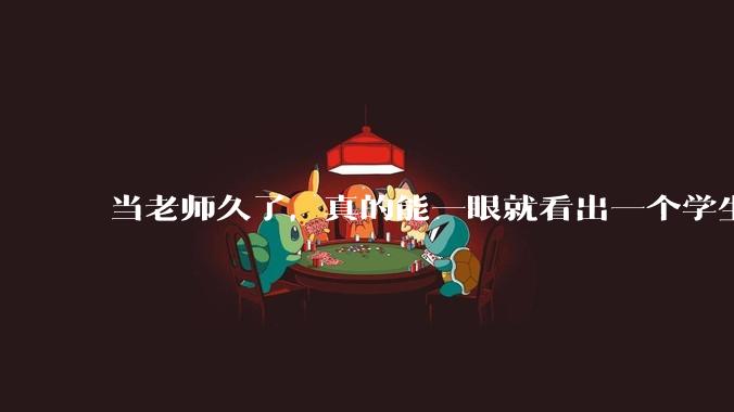 当老师久了，真的能一眼就看出一个学生聪不聪明吗？