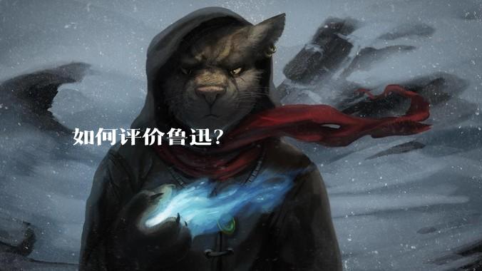 如何评价鲁迅？