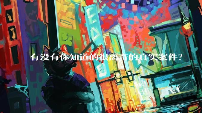 有没有你知道的很离奇的真实案件？